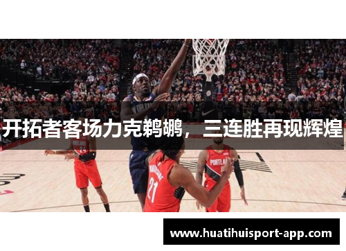 开拓者客场力克鹈鹕，三连胜再现辉煌