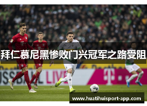 拜仁慕尼黑惨败门兴冠军之路受阻