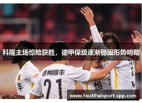 科隆主场惊险获胜，德甲保级逐渐稳固形势明朗