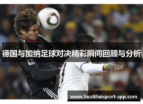 德国与加纳足球对决精彩瞬间回顾与分析